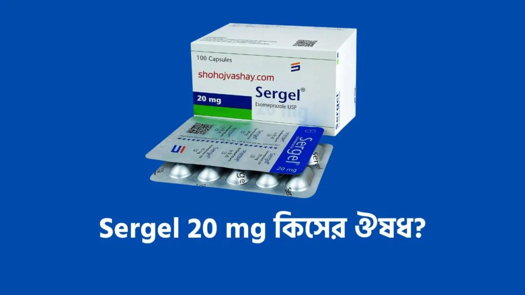 Sergel 20 mg কিসের ঔষধ? সারজেল ২০ এর কাজ, দাম কত ও ব্যবহার