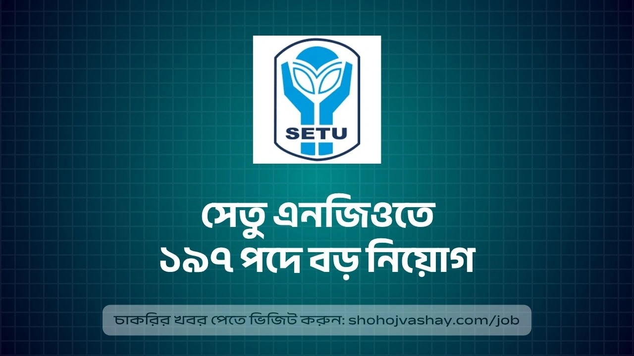 সেতু এনজিও নিয়োগ বিজ্ঞপ্তি ২০২৬, ১৯৭ পদে বড় নিয়োগ প্রকাশ