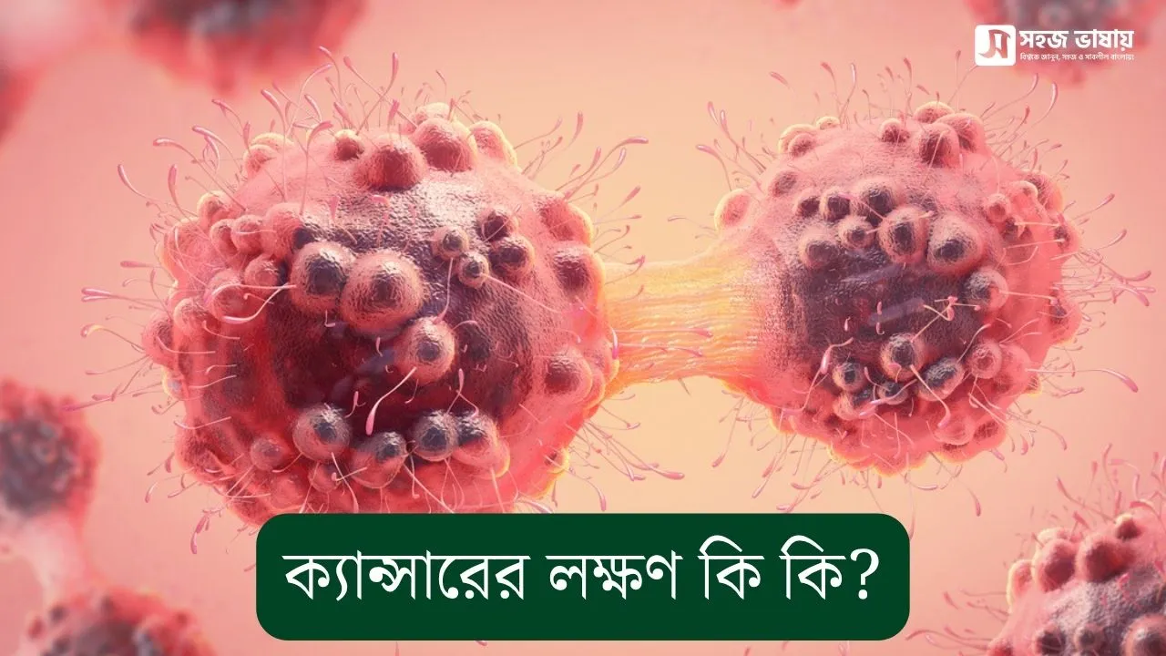 ক্যান্সারের লক্ষণ কি কি? প্রাথমিক উপসর্গ জানুন ও সচেতন থাকুন
