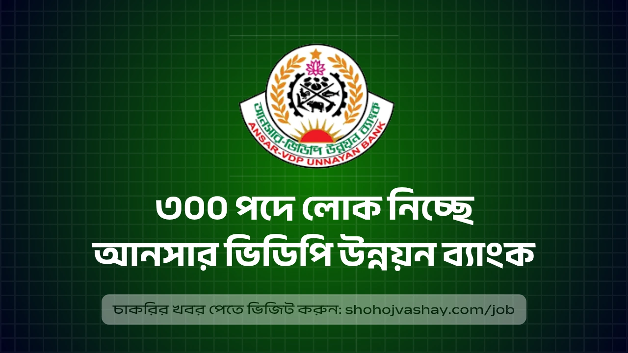 ৩০০ পদে লোক নিচ্ছে আনসার ভিডিপি উন্নয়ন ব্যাংক, অভিজ্ঞতা ছাড়াই আবেদনের সুযোগ