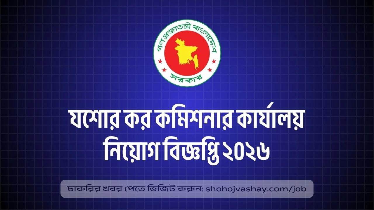 ১২২ পদে যশোর কর কমিশনারের কার্যালয়ে নিয়োগ ২০২৬, আবেদন শুরু ৫ মে