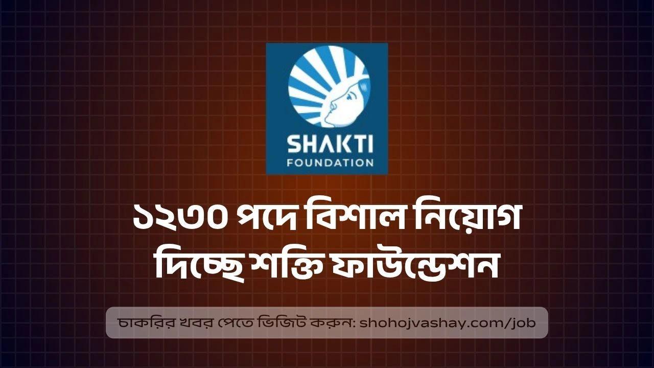 ১২৩০ পদে বিশাল নিয়োগ দিচ্ছে শক্তি ফাউন্ডেশন, স্নাতক পাসেই আবেদন করার সুযোগ