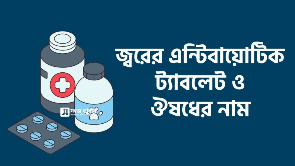 জ্বরের এন্টিবায়োটিক ট্যাবলেট ও ঔষধ এর নাম জেনে নিন